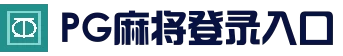 PG麻将登录入口 - 热门游艺中心